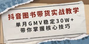 抖音图书带货实战教学，单月GMV稳定30W+，带你掌握核心技巧-网创源码
