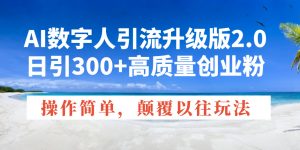AI数字人引流升级版2.0,日引300+高质量创业粉,操作简单,颠覆以往玩法-网创源码