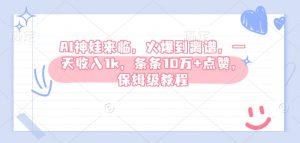 AI神娃来临，火爆到离谱，一天收入1k，条条10万+点赞，保姆级教程-网创源码