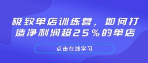 极致单店训练营,如何打造净利润超25%的单店-网创源码