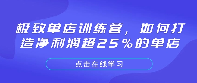 极致单店训练营,如何打造净利润超25%的单店-网创源码