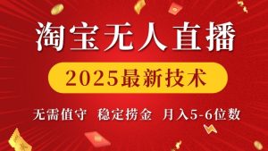 淘宝无人直播2025最新技术 无需值守,稳定捞金,月入5位数【揭秘】-网创源码