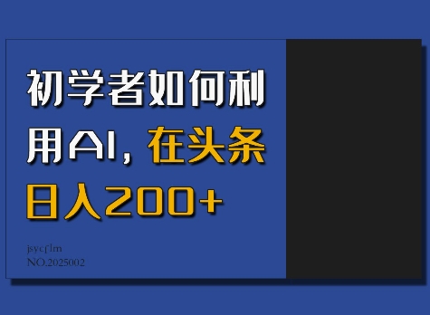 初学者如何利用AI，在头条日入200+-网创源码