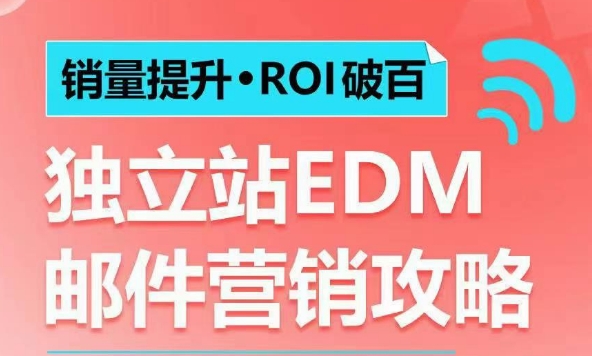 销量提升•ROI破百 独立站EDM邮件营销攻略,如何通过邮件营销每年获得100万美金销售额!-网创源码