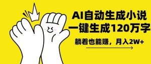 AI写小说，一键生成120万字，躺着也能赚，月入2w+-网创源码