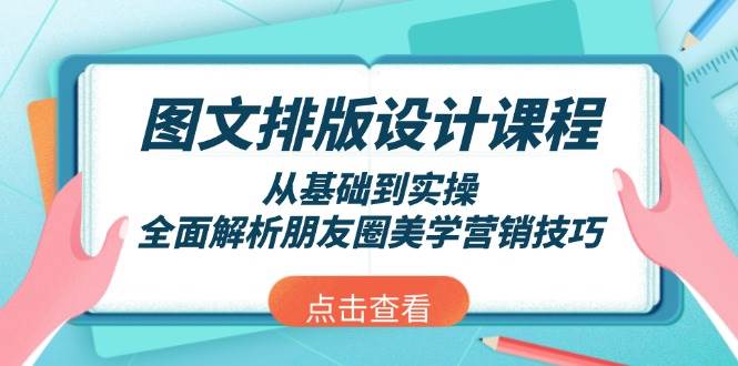 图文排版设计课程，从基础到实操，全面解析朋友圈美学营销技巧-网创源码