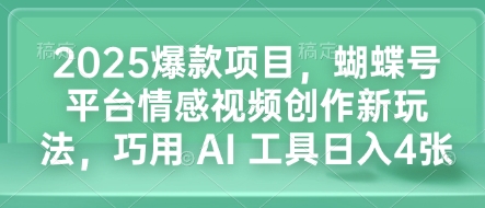 2025爆款项目,蝴蝶号平台情感视频创作新玩法,巧用 AI 工具日入4张-网创源码
