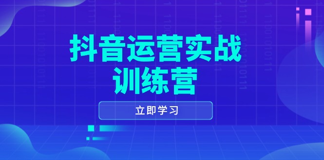 抖音运营实战训练营,0-1打造短视频爆款,涵盖拍摄剪辑、运营推广等全过程-网创源码