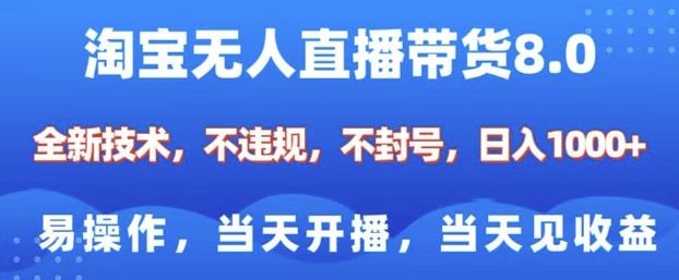 淘宝无人直播带货8.0,全新技术,不违规,不封号,纯小白易操作,当天开播,当天见收益,日入多张-网创源码