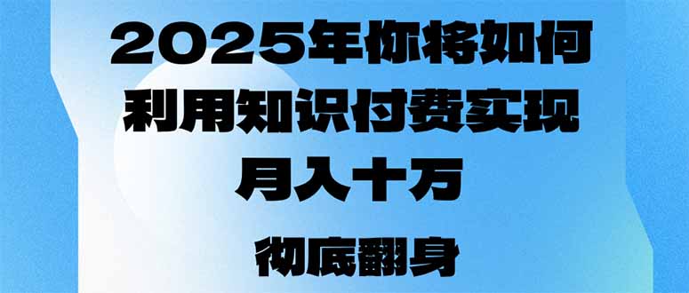 2025年,你将如何利用知识付费实现月入十万,甚至年入百万?-网创源码