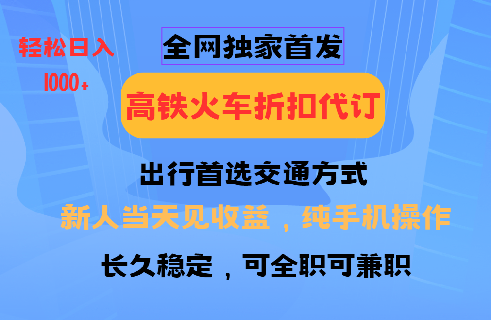 全网独家首发 全国高铁火车折扣代订 新手当日变现 纯手机操作 日入1000+-网创源码