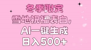 冬季限定，雪地祝福表白，AI一键生成，日入500+-网创源码
