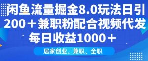 闲鱼流量掘金8.0玩法日引200+兼职粉配合视频代发日入多张收益,适合互联网小白居家创业-网创源码