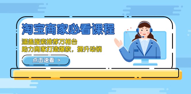 淘宝商家必看课程，涵盖搜索推荐万相台，助力商家打造爆款，提升动销-网创源码