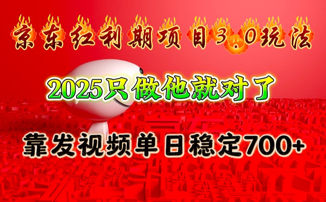京东红利项目3.0玩法，2025只做他就对了，靠发视频单日稳定700+-网创源码