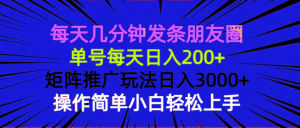每天几分钟发条朋友圈 单号每天日入200+ 矩阵推广玩法日入3000+ 操作简...-网创源码