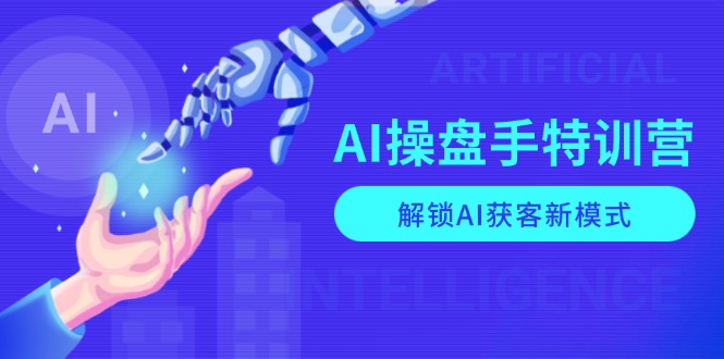 AI-操盘手特训营,解锁AI获客新模式,全面掌握AI商业应用与提示词技巧-网创源码