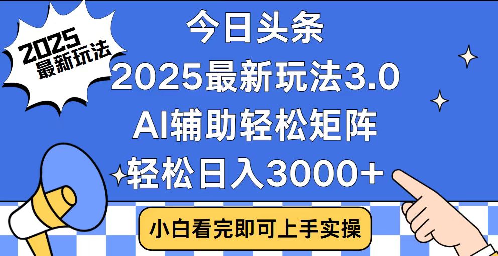 今日头条2025最新玩法3.0，思路简单，复制粘贴，轻松实现矩阵日入3000+-网创源码
