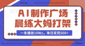 AI制作广场晨练大妈打架，一条播放10W+，单日变现多张【揭秘】-网创源码