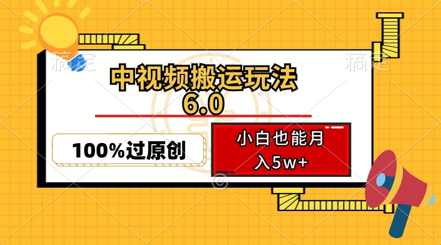 中视频搬运玩法6.0，利用软件双重去重，100%过原创，小白也能月入5w+-网创源码