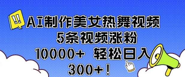 AI制作美女热舞视频 5条视频涨粉10000+ 轻松日入3张-网创源码
