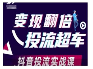 变现翻倍投流超车，抖音投流实战课-网创源码