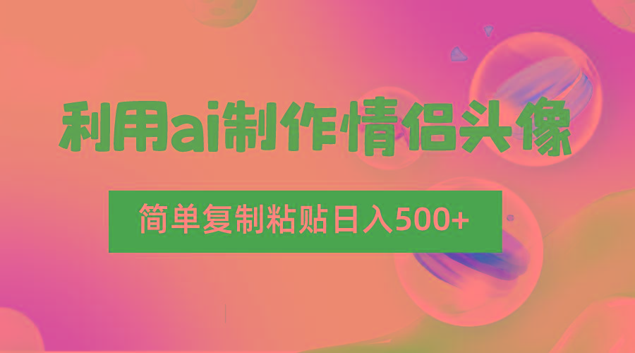 利用ai制作情侣头像，简单复制粘贴日入500+，零成本适合新手制作-网创源码