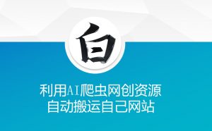 利用AI爬虫网创资源网自动搬运自己网站-网创源码
