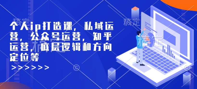 个人ip打造课,私域运营,公众号运营,知乎运营,底层逻辑和方向定位等-网创源码