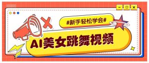 纯AI生成美女跳舞视频，零成本零门槛实操教程，新手也能轻松学会直接拿去涨粉-网创源码