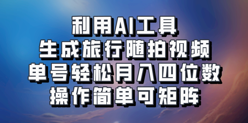利用AI工具生成旅行随拍视频,单号轻松月入四位数,操作简单可矩阵-网创源码