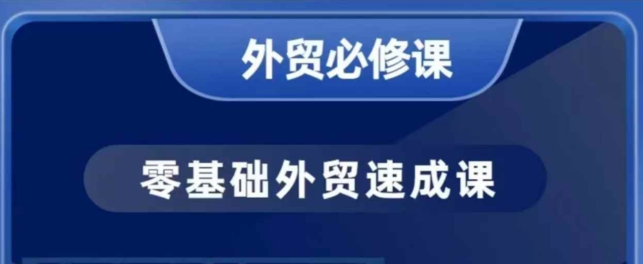 零基础外贸必修课,开发客户商务谈单实战,40节课手把手教-网创源码