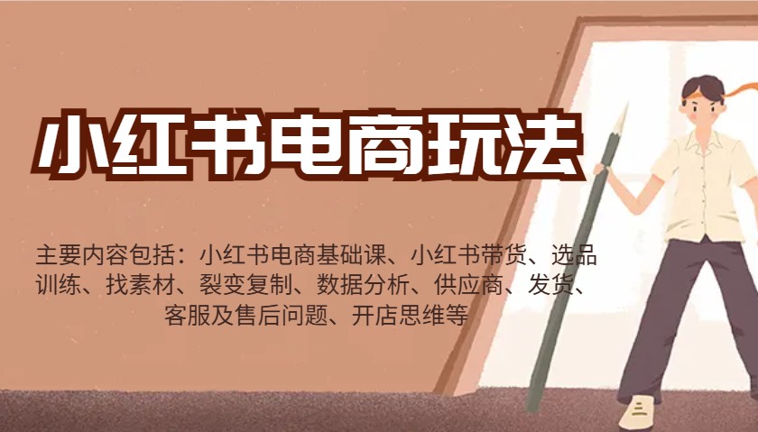 小红书电商玩法:带货/选品/找素材/裂变/数据分析/供应商/发货/售后/开店思维等-网创源码