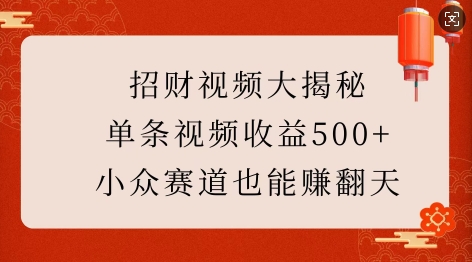 招财视频大揭秘:单条视频收益500+,小众赛道也能挣翻天!-网创源码