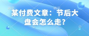某付费文章:节后大盘会怎么走?-网创源码