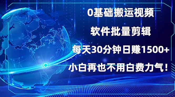 0基础搬运视频，批量剪辑，每天30分钟日赚1500+，小白再也不用白费…-网创源码