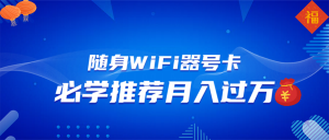 随身WiFi器推广，月入过万，多种变现渠道来一场翻身之战-网创源码