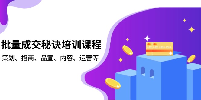 批量成交秘诀培训课程，策划、招商、品宣、内容、运营等-网创源码