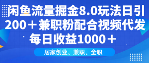 闲鱼流量掘金8.0玩法日引200＋兼职粉配合视频代发日入1000＋收益适合互...-网创源码