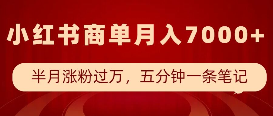 小红书商单最新玩法,半个月涨粉过万,五分钟一条笔记,月入7000+-网创源码