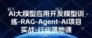 AI大模型应用开发模型训练-RAG-Agent-AI项目实战-行业落地课-网创源码