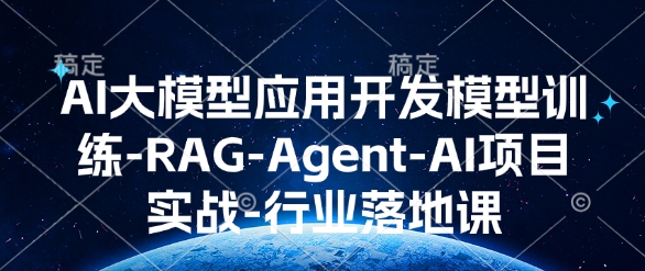 AI大模型应用开发模型训练-RAG-Agent-AI项目实战-行业落地课-网创源码