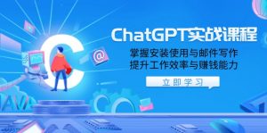 ChatGPT实战课程,掌握安装使用与邮件写作,提升工作效率与赚钱能力-网创源码