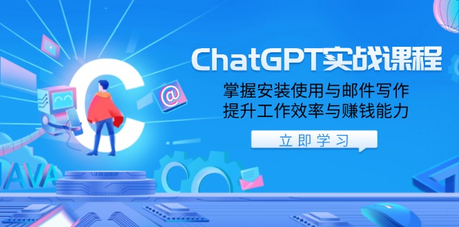 ChatGPT实战课程,掌握安装使用与邮件写作,提升工作效率与赚钱能力-网创源码