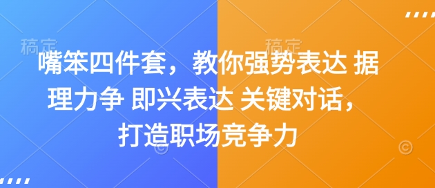 嘴笨四件套，教你强势表达 据理力争 即兴表达 关键对话，打造职场竞争力-网创源码