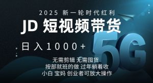 2025新一轮时代红利，JD短视频带货日入1k，无需剪辑，无需囤货，按部就班的做【揭秘】-网创源码