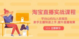 淘宝直播实战课程，平台公约与入驻规范，新手主播快速上手, 提升直播效果-网创源码