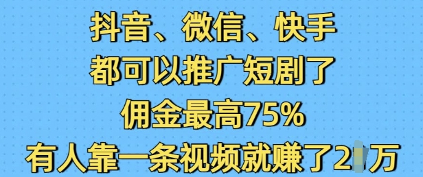 抖音微信快手都可以推广短剧了,佣金最高75%,有人靠一条视频就挣了2W-网创源码