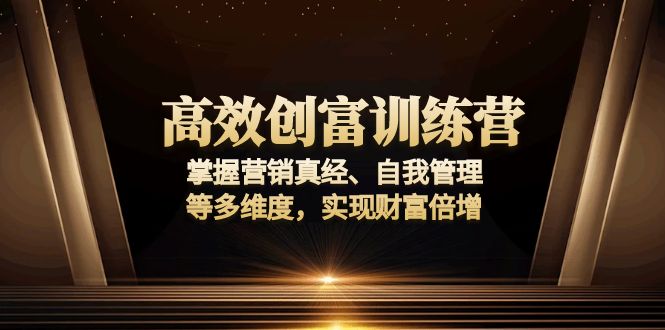 高效创富训练营:掌握营销真经、自我管理等多维度,实现财富倍增-网创源码
