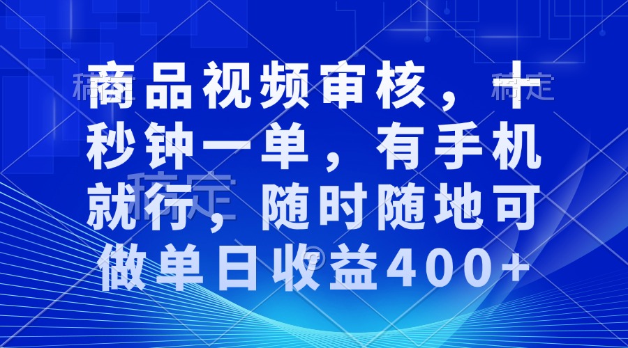 审核视频，十秒钟一单，有手机就行，随时随地可做单日收益400+-网创源码